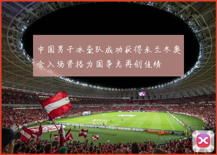 中国男子冰壶队成功获得米兰冬奥会入场资格为国争光再创佳绩